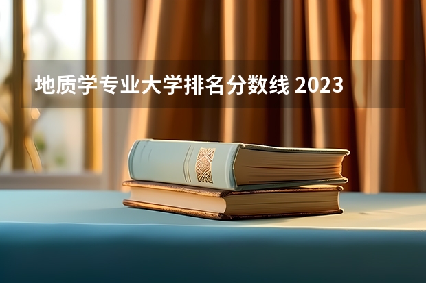 地质学专业大学排名分数线 2023中国地质大学研究生录取线