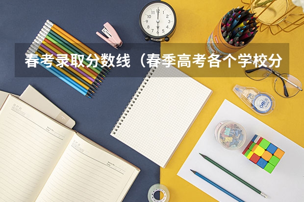 春考录取分数线（春季高考各个学校分数线）