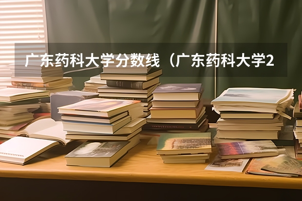 广东药科大学分数线（广东药科大学2023年录取分数线）