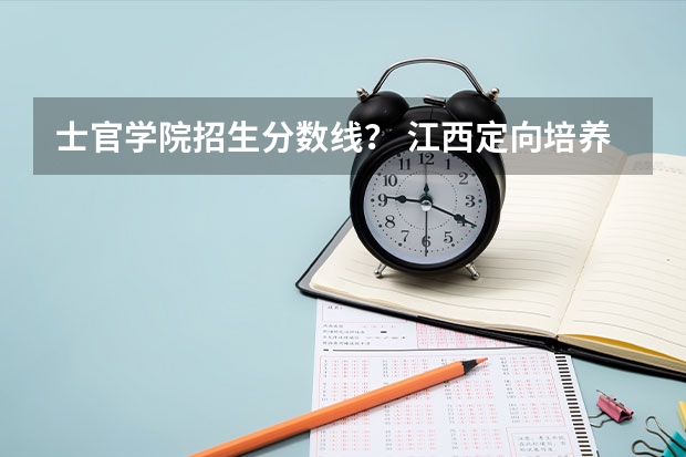 士官学院招生分数线？ 江西定向培养士官分数线