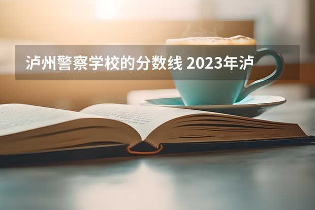 泸州警察学校的分数线 2023年泸州警校录取分数线