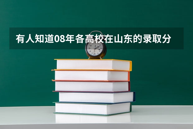 有人知道08年各高校在山东的录取分数线吗？谢谢大家，