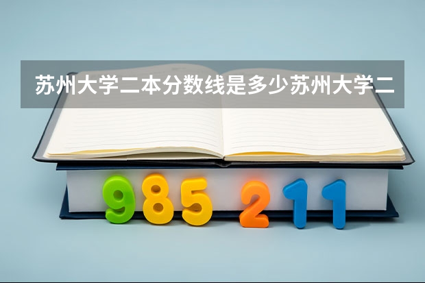 苏州大学二本分数线是多少苏州大学二本分数线