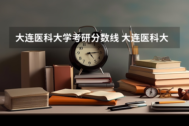 大连医科大学考研分数线 大连医科大学本硕连读录取分数线