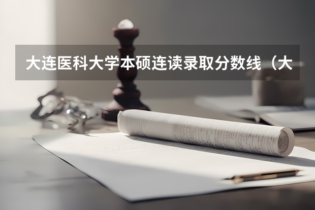 大连医科大学本硕连读录取分数线（大连医科大学考研分数线）