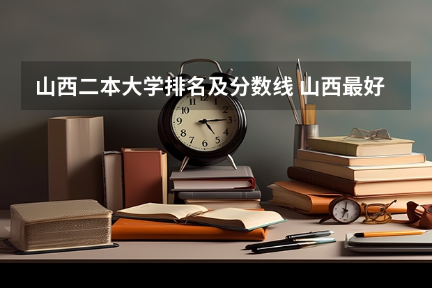 山西二本大学排名及分数线 山西最好的二本大学排名