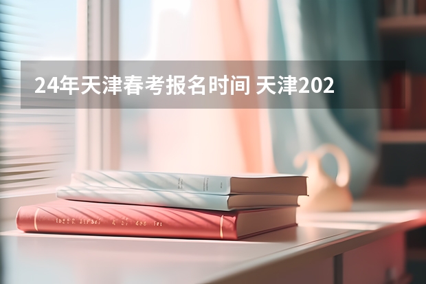 24年天津春考报名时间 天津2024年春季高考报名时间？