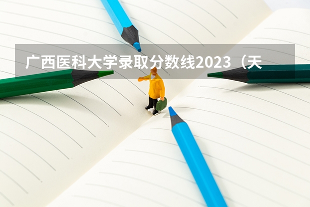 广西医科大学录取分数线2023（天津医科大学医学影像学专业录取分数线）