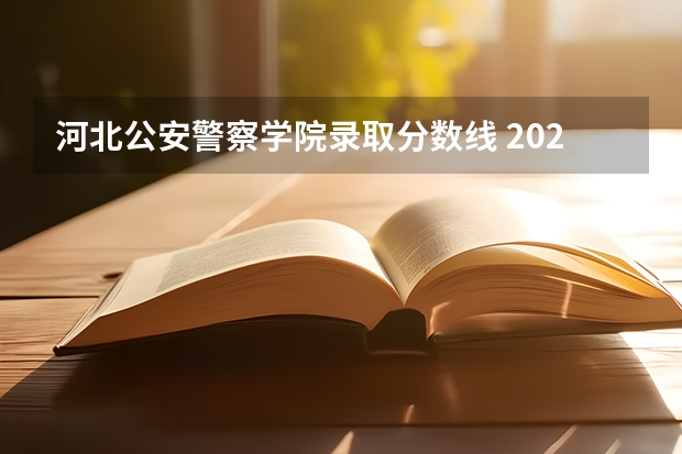 河北公安警察学院录取分数线 2023年河北警校录取成绩分数线？