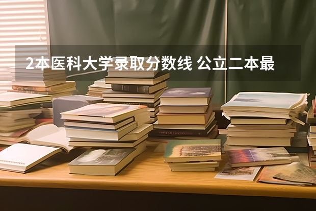 2本医科大学录取分数线 公立二本最低分数线