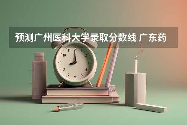 预测广州医科大学录取分数线 广东药科大学2023年录取分数线