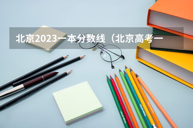 北京2023一本分数线（北京高考一本分数线2023）