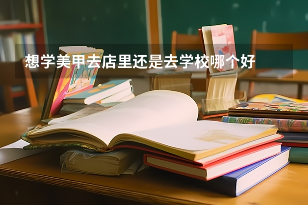 想学美甲去店里还是去学校哪个好