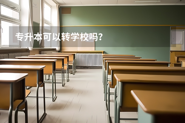 专升本可以转学校吗？