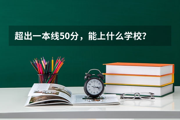 超出一本线50分，能上什么学校？