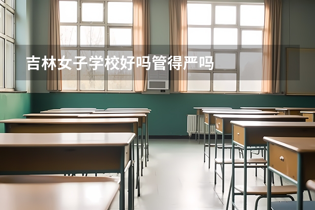 吉林女子学校好吗管得严吗