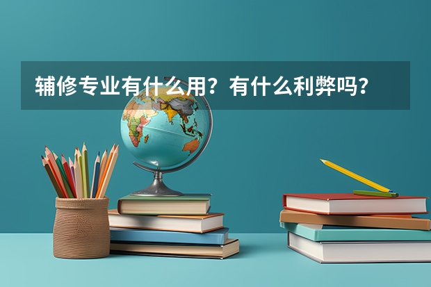 辅修专业有什么用？有什么利弊吗？