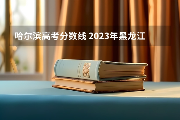 哈尔滨高考分数线 2023年黑龙江一本分数线