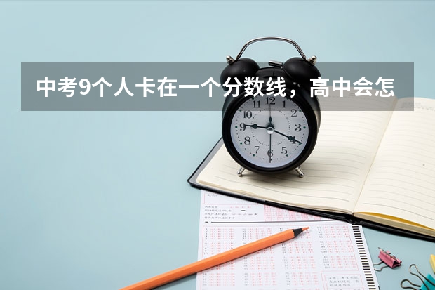 中考9个人卡在一个分数线，高中会怎么录取，这九个人中有三个能上