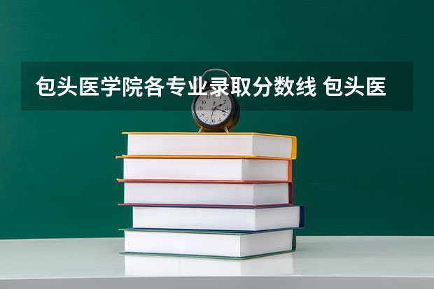 包头医学院各专业录取分数线 包头医学院录取分数线？