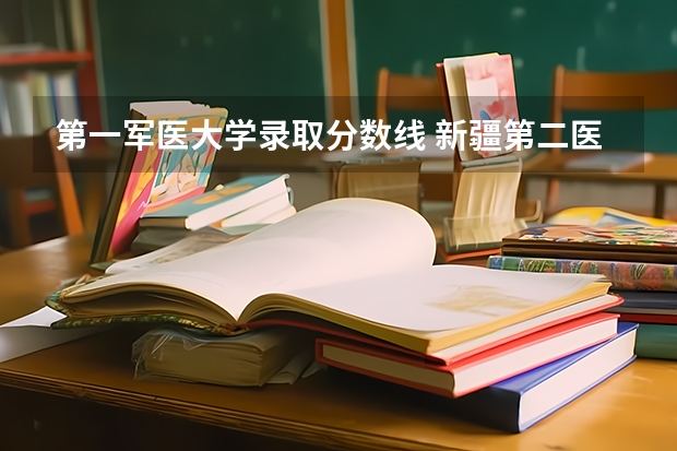 第一军医大学录取分数线 新疆第二医科大学录取分数线