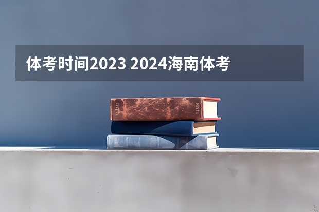 体考时间2023 2024海南体考时间