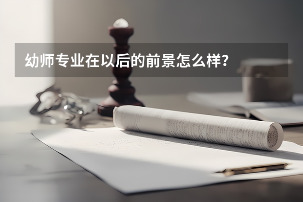 幼师专业在以后的前景怎么样？