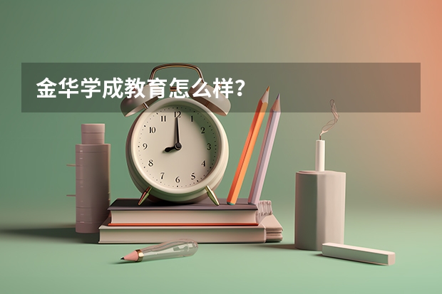 金华学成教育怎么样？