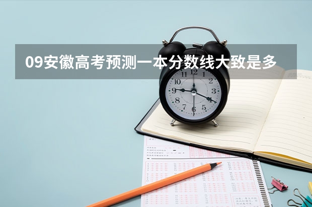 09安徽高考预测一本分数线大致是多少？还有二本！