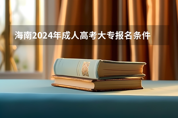 海南2024年成人高考大专报名条件 费用是多少钱一门？