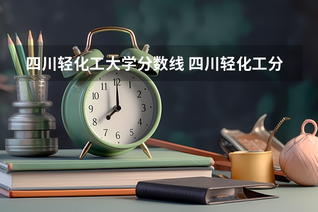 四川轻化工大学分数线 四川轻化工分数线