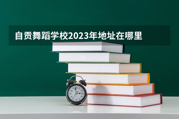 自贡舞蹈学校2023年地址在哪里