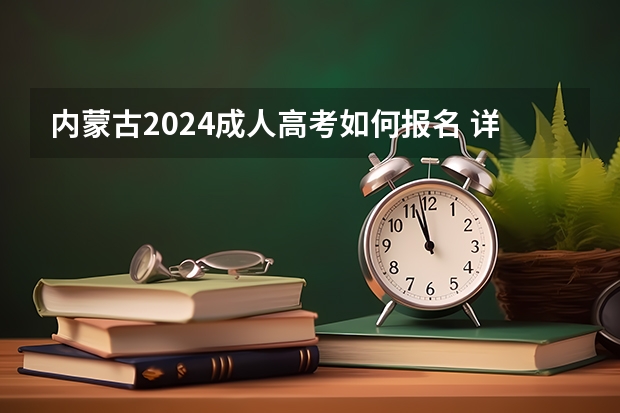 内蒙古2024成人高考如何报名 详细流程是什么？