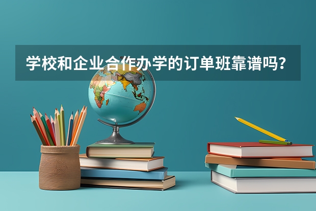 学校和企业合作办学的订单班靠谱吗？