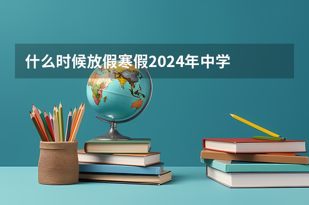 什么时候放假寒假2024年中学