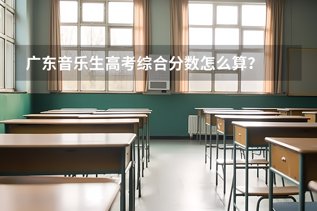 广东音乐生高考综合分数怎么算？