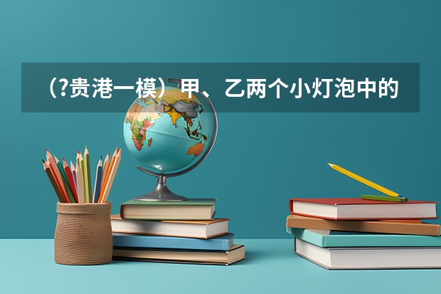 （?贵港一模）甲、乙两个小灯泡中的电流与电压关系如图所示，乙灯泡的电阻为______Ω（保留一位小数 （?贵港一模）如图，E、F分别是平行四边形ABCD的边AB、CD上的点，AF与DE相交于点P，BF与CE相交于点Q