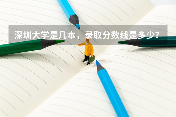 深圳大学是几本，录取分数线是多少？学校怎么样，好不好？