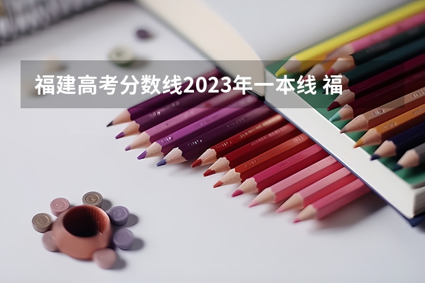 福建高考分数线2023年一本线 福建高考分数线2023一本,二本,专科分数线