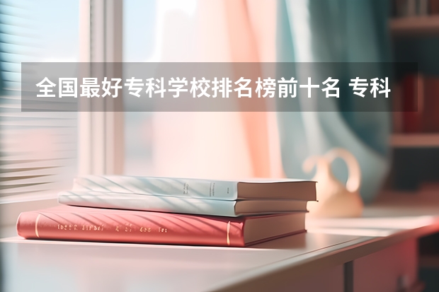 全国最好专科学校排名榜前十名 专科十大最好专业学校