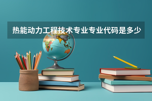 热能动力工程技术专业专业代码是多少