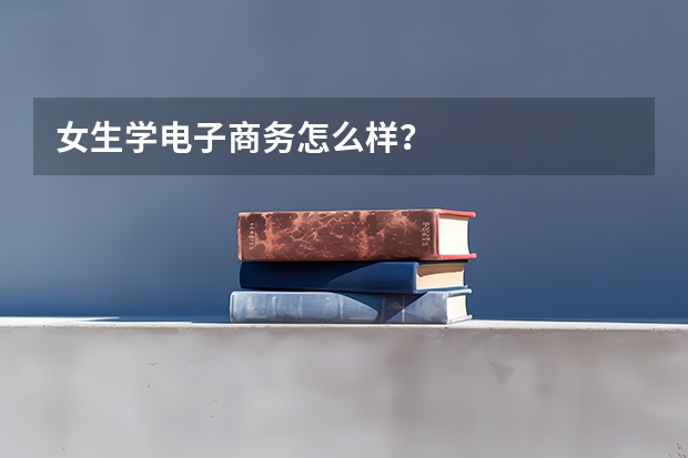 女生学电子商务怎么样？