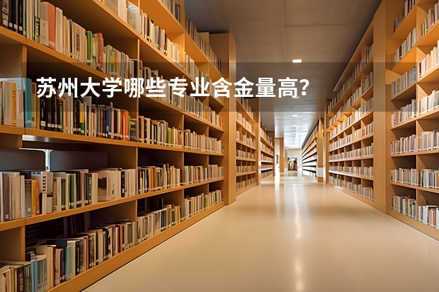 苏州大学哪些专业含金量高？