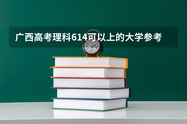 广西高考理科614可以上的大学参考名单