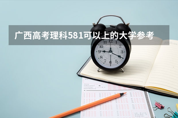 广西高考理科581可以上的大学参考名单