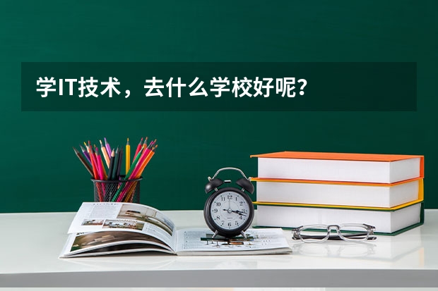 学IT技术，去什么学校好呢？