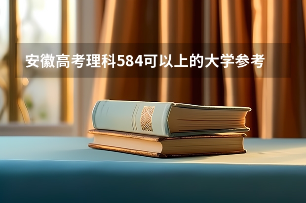 安徽高考理科584可以上的大学参考名单