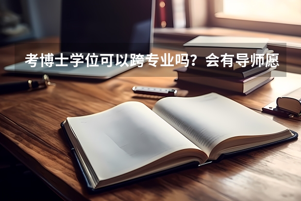 考博士学位可以跨专业吗？会有导师愿意接受吗？