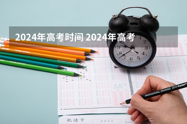 2024年高考时间 2024年高考是否会延长至6月10日？