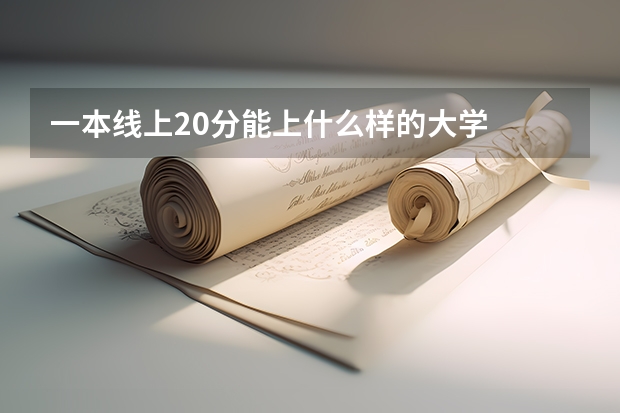 一本线上20分能上什么样的大学